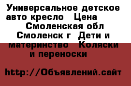 Универсальное детское авто-кресло › Цена ­ 1 500 - Смоленская обл., Смоленск г. Дети и материнство » Коляски и переноски   